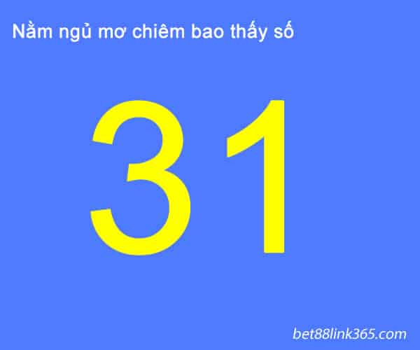 Mơ thấy số 31 đánh con gì? giải mã điềm báo ẩn sau con số 31