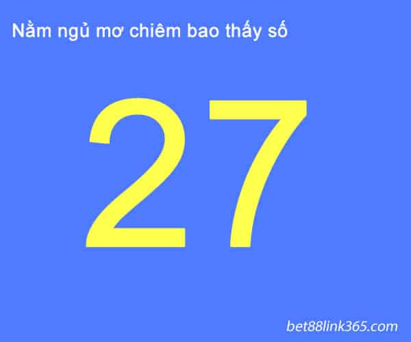 Nằm mơ thấy số 27 đánh con gì?