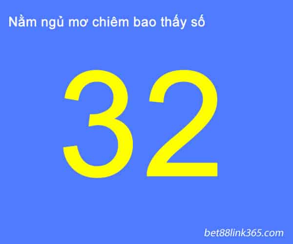 Nằm mơ thấy số 32 đánh con gì ăn ngay mỗi ngày